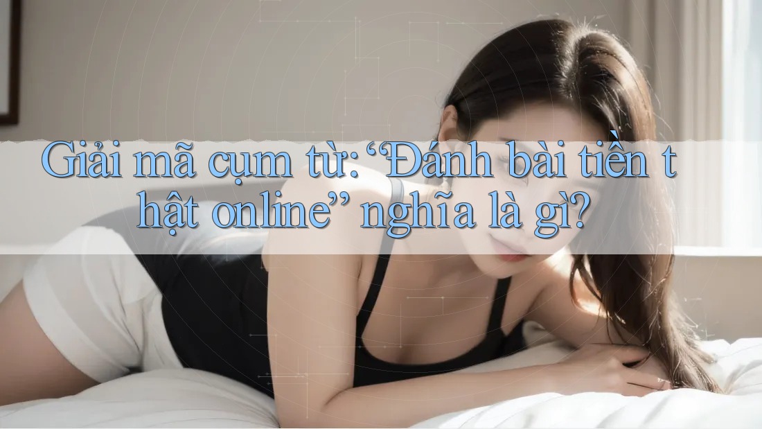 Giải mã cụm từ: “Đánh bài tiền thật online” nghĩa là gì?
