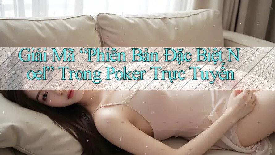 Giải Mã “Phiên Bản Đặc Biệt Noel” Trong Poker Trực Tuyến