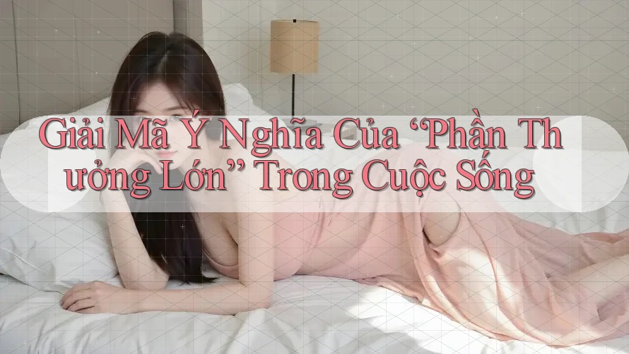 Giải Mã Ý Nghĩa Của “Phần Thưởng Lớn” Trong Cuộc Sống