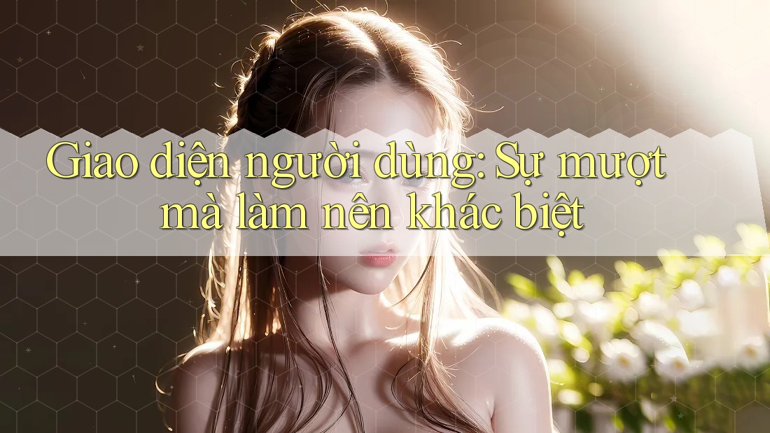 Giao diện người dùng: Sự mượt mà làm nên khác biệt Giao diện người dùng: Sự mượt mà làm nên khác biệt