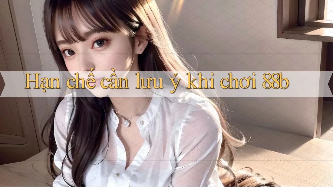 Hạn chế cần lưu ý khi chơi 88b