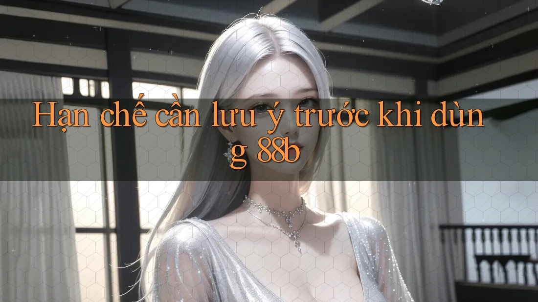 Hạn chế cần lưu ý trước khi dùng 88b