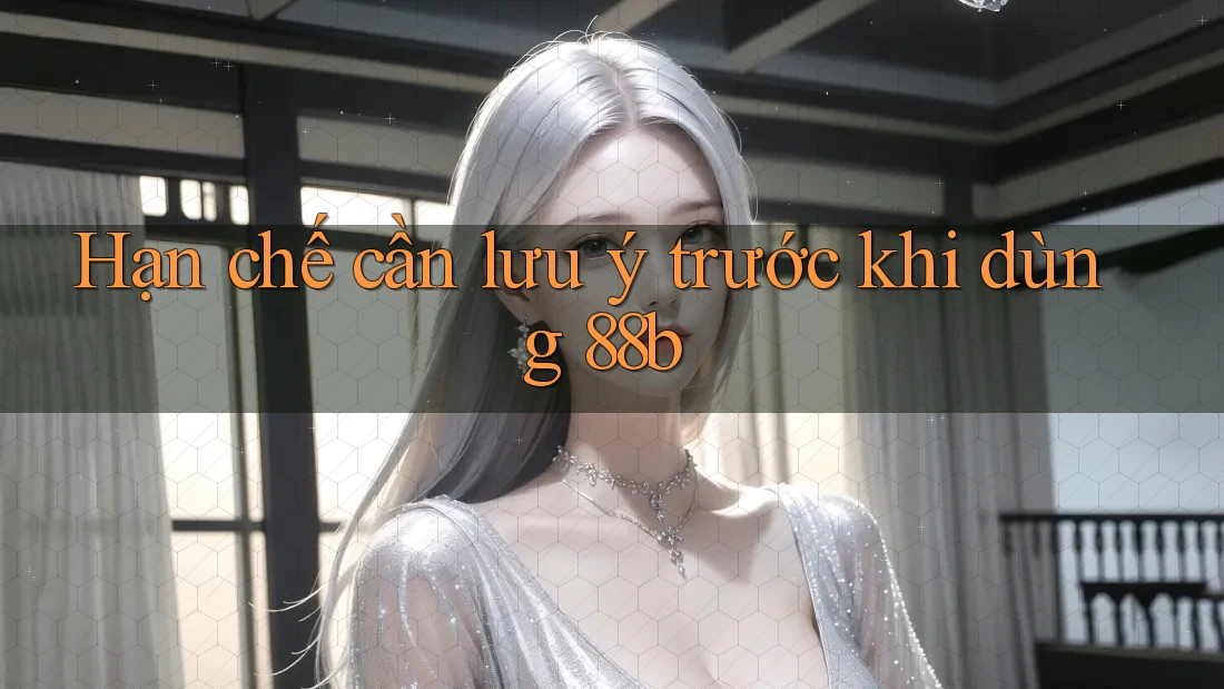 Hạn chế cần lưu ý trước khi dùng 88b