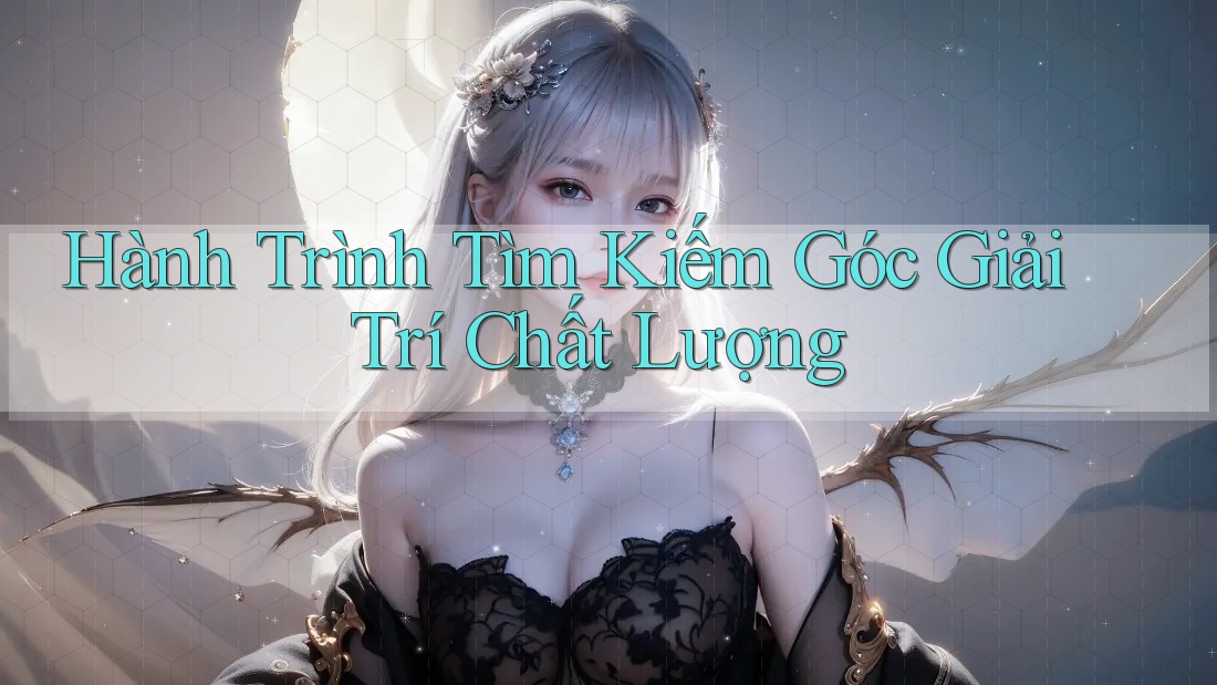 Hành Trình Tìm Kiếm Góc Giải Trí Chất Lượng Hành Trình Tìm Kiếm Góc Giải Trí Chất Lượng