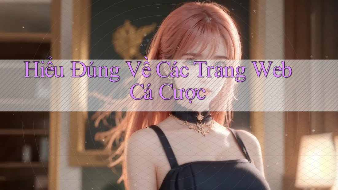 Hiểu Đúng Về Các Trang Web Cá Cược