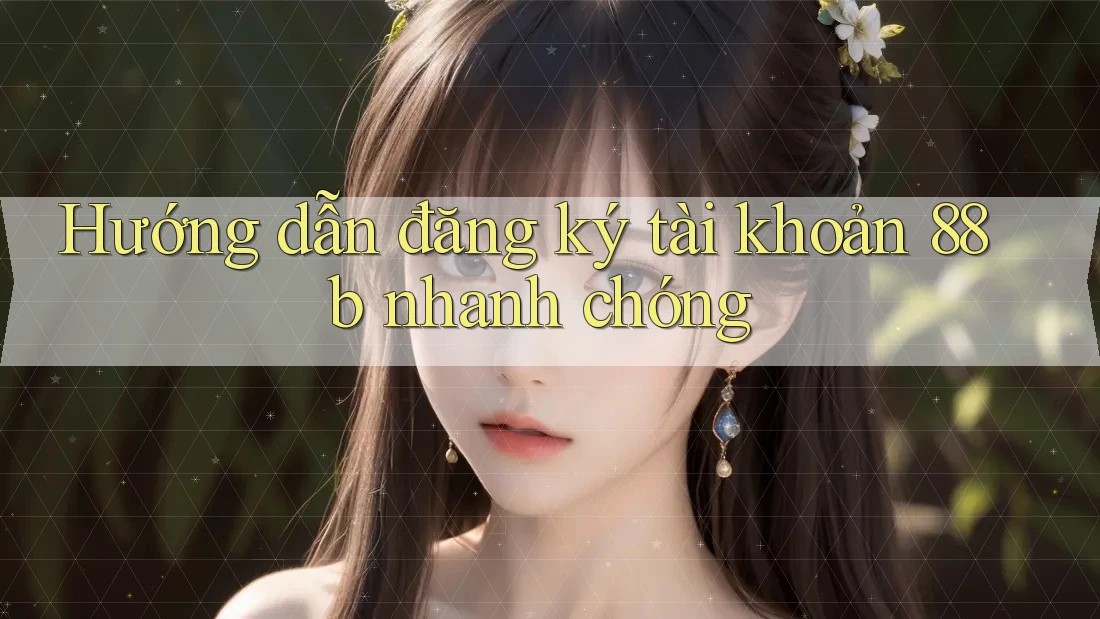 Hướng dẫn đăng ký tài khoản 88b nhanh chóng