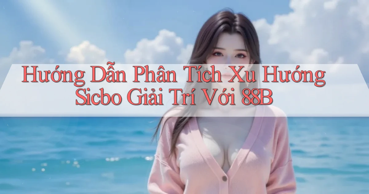 hướng dẫn phân tích xu hướng sicbo giải trí với 88b