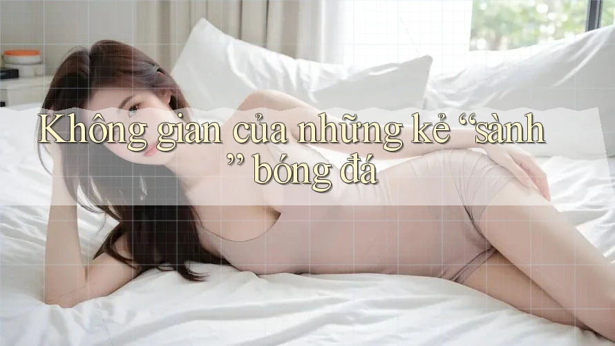 Không gian của những kẻ “sành” bóng đá