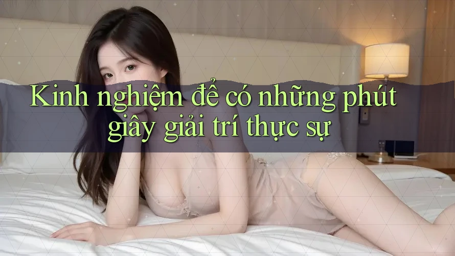 Kinh nghiệm để có những phút giây giải trí thực sự