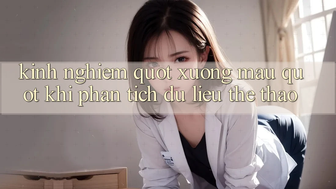 Kinh nghiệm " xương máu" khi phân tích dữ liệu thể thao