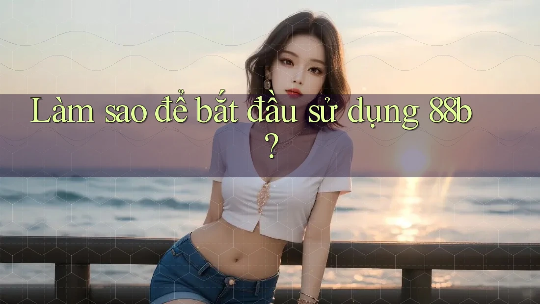 Làm sao để bắt đầu sử dụng 88b?