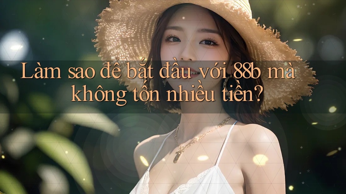 Làm sao để bắt đầu với 88b mà không tốn nhiều tiền?