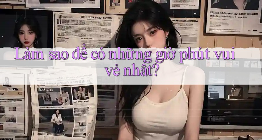 Làm sao để có những giờ phút vui vẻ nhất?