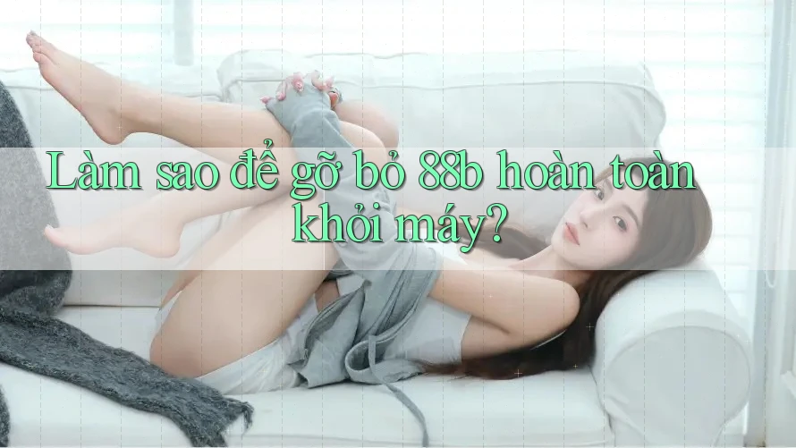 Làm sao để gỡ bỏ 88b hoàn toàn khỏi máy?