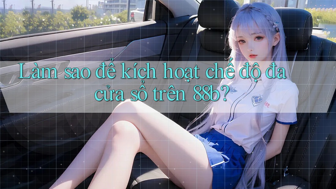Làm sao để kích hoạt chế độ đa cửa sổ trên 88b?