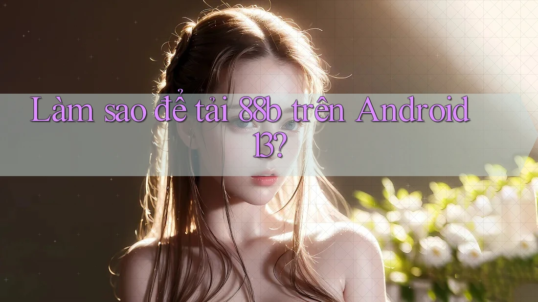 Làm sao để tải 88b trên Android 13?
