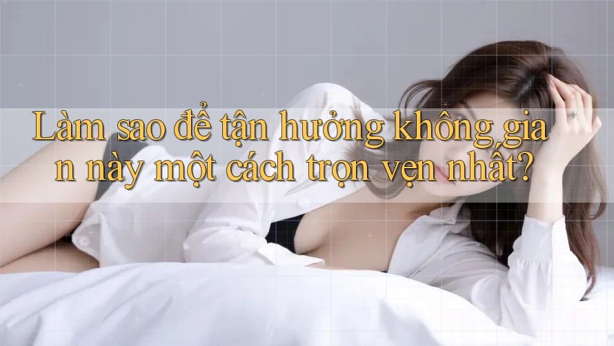 Làm sao để tận hưởng không gian này một cách trọn vẹn nhất?