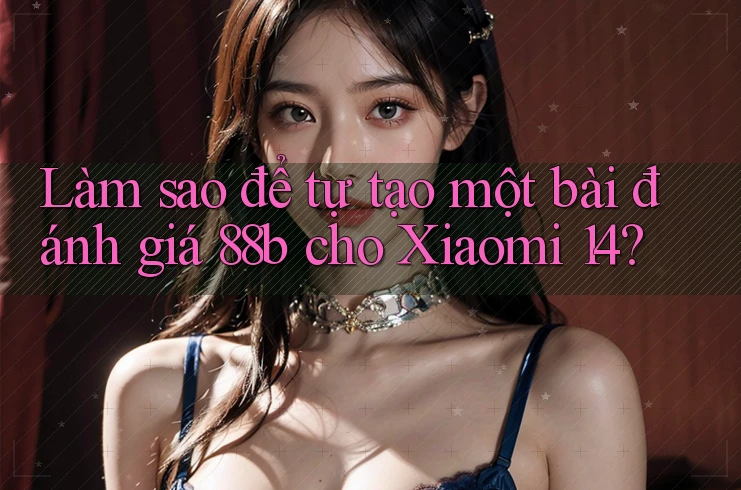 Làm sao để tự tạo một bài đánh giá 88b cho Xiaomi 14?