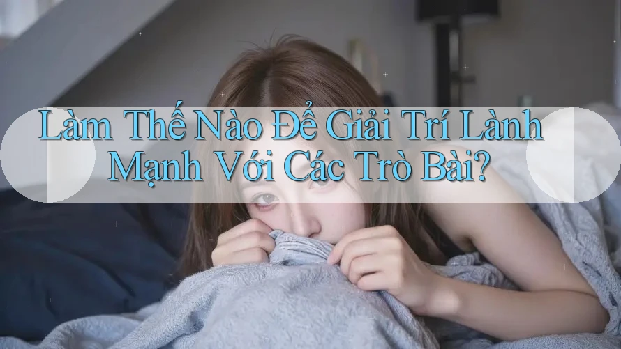 Làm Thế Nào Để Giải Trí Lành Mạnh Với Các Trò Bài?