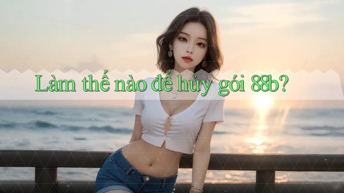Làm thế nào để hủy gói 88b? Làm thế nào để hủy gói 88b?
