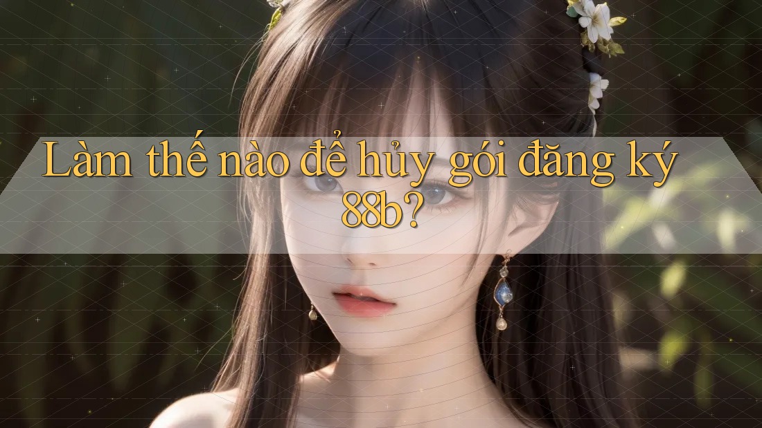 Làm thế nào để hủy gói đăng ký 88b?