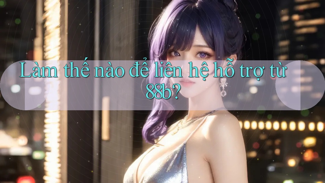 Làm thế nào để liên hệ hỗ trợ từ 88b?