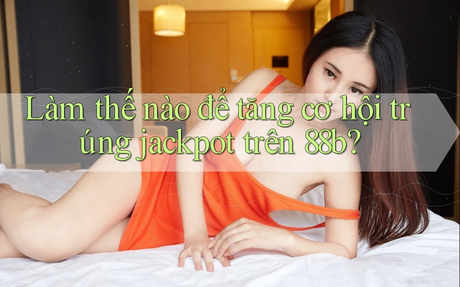 Làm thế nào để tăng cơ hội trúng jackpot trên 88b?