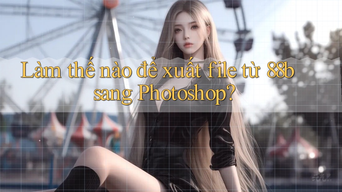 Làm thế nào để xuất file từ 88b sang Photoshop? Làm thế nào để xuất file từ 88b sang Photoshop?