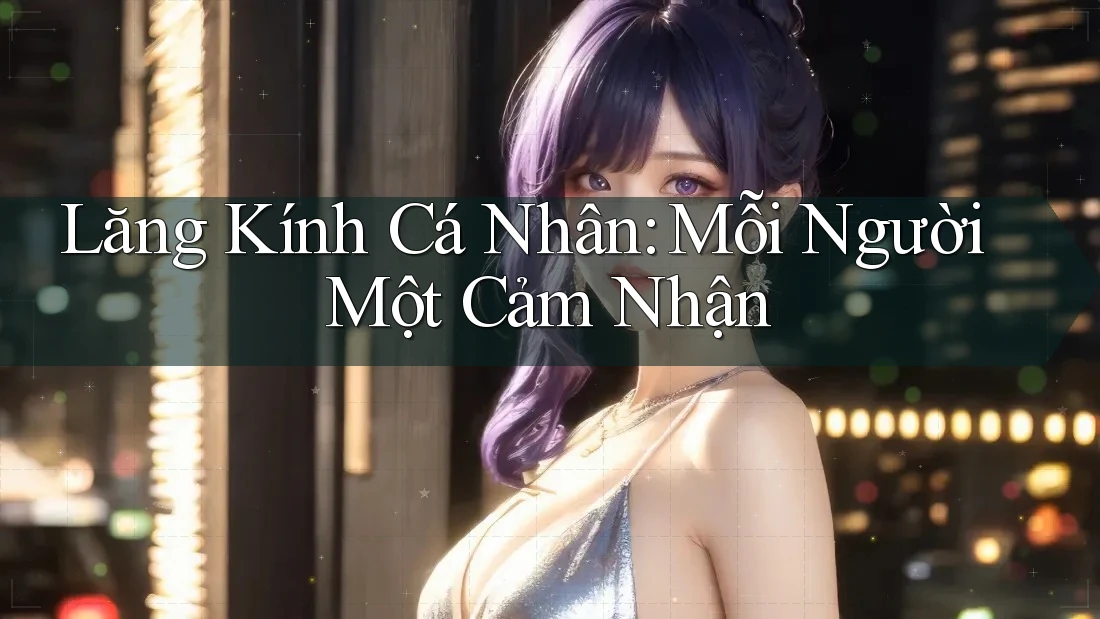 Lăng Kính Cá Nhân: Mỗi Người Một Cảm Nhận