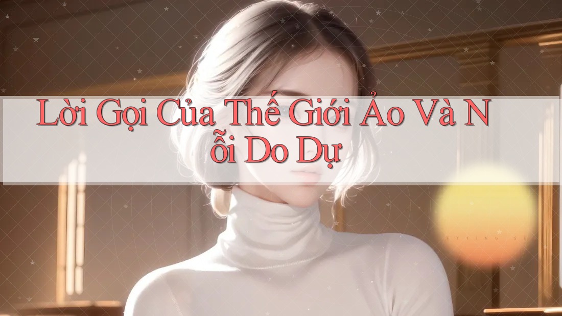 Lời Gọi Của Thế Giới Ảo Và Nỗi Do Dự