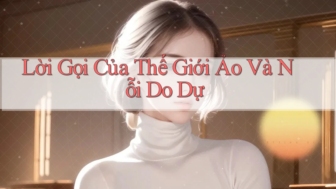 Lời Gọi Của Thế Giới Ảo Và Nỗi Do Dự Lời Gọi Của Thế Giới Ảo Và Nỗi Do Dự