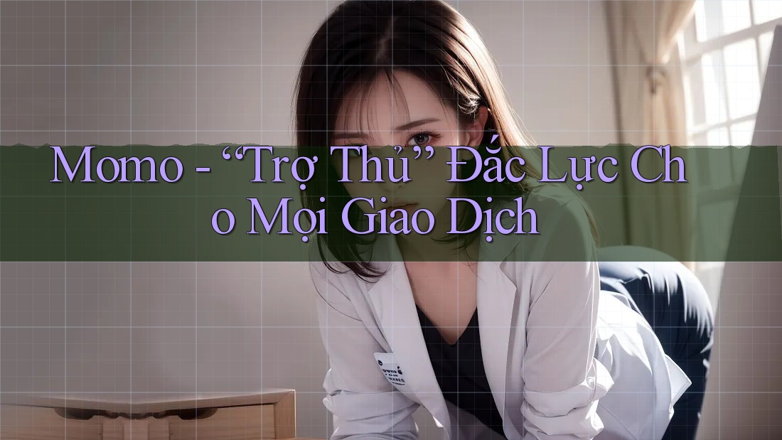 Momo - “Trợ Thủ” Đắc Lực Cho Mọi Giao Dịch