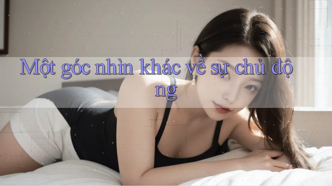 Một góc nhìn khác về sự chủ động Một góc nhìn khác về sự chủ động
