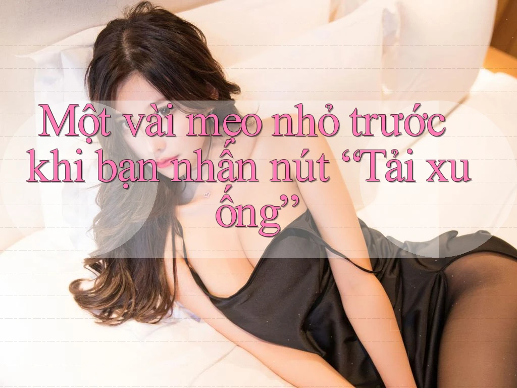Một vài mẹo nhỏ trước khi bạn nhấn nút “Tải xuống”