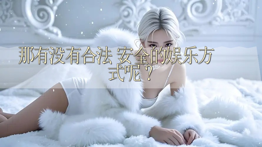 那有没有合法、安全的娱乐方式呢？