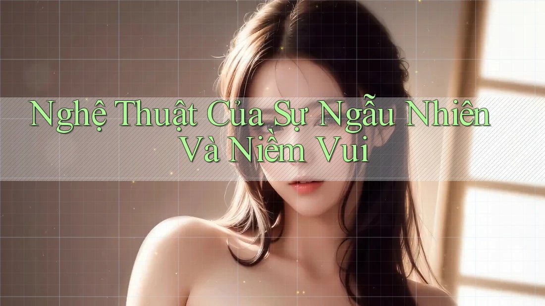 Nghệ Thuật Của Sự Ngẫu Nhiên Và Niềm Vui