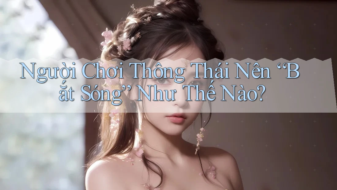 Người Chơi Thông Thái Nên “Bắt Sóng” Như Thế Nào?