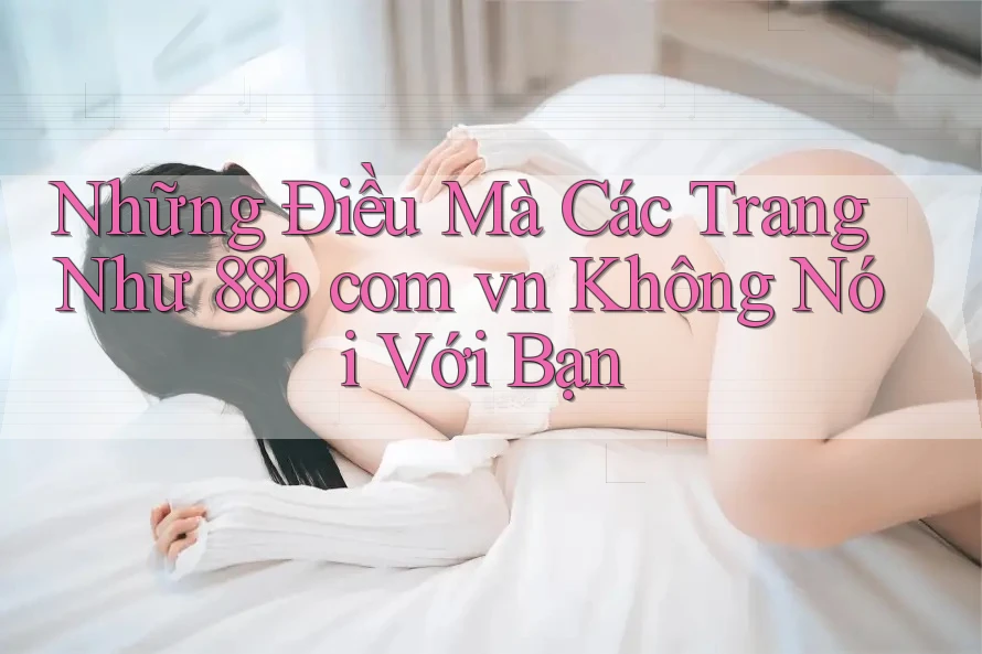 Những Điều Mà Các Trang Như 88b com vn Không Nói Với Bạn