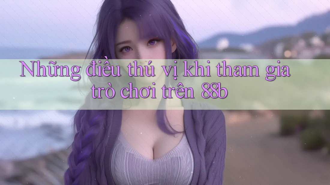 Những điều thú vị khi tham gia trò chơi trên 88b