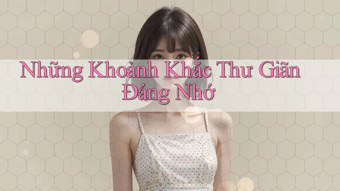 Những Khoảnh Khắc Thư Giãn Đáng Nhớ