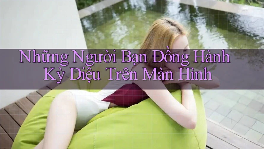 Những Người Bạn Đồng Hành Kỳ Diệu Trên Màn Hình