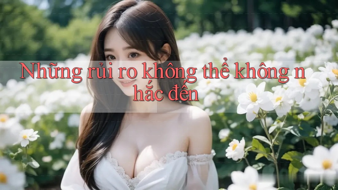 Những rủi ro không thể không nhắc đến