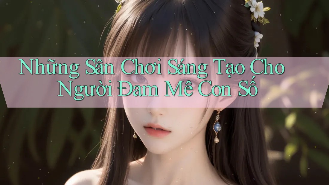 Những Sân Chơi Sáng Tạo Cho Người Đam Mê Con Số Những Sân Chơi Sáng Tạo Cho Người Đam Mê Con Số