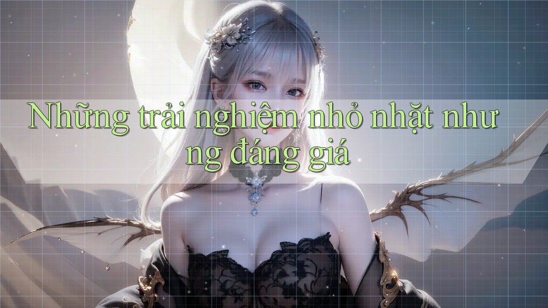 Những trải nghiệm nhỏ nhặt nhưng đáng giá