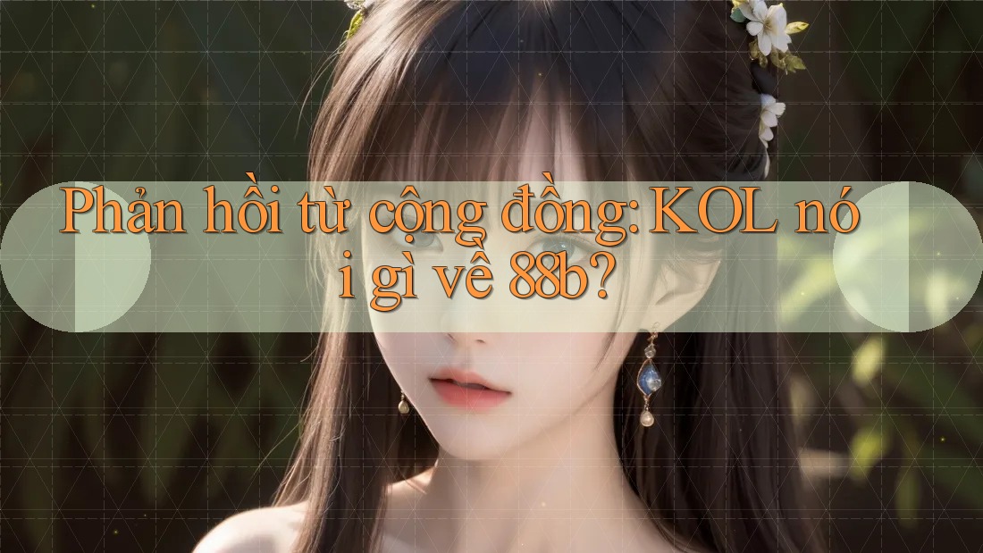 Phản hồi từ cộng đồng: KOL nói gì về 88b?