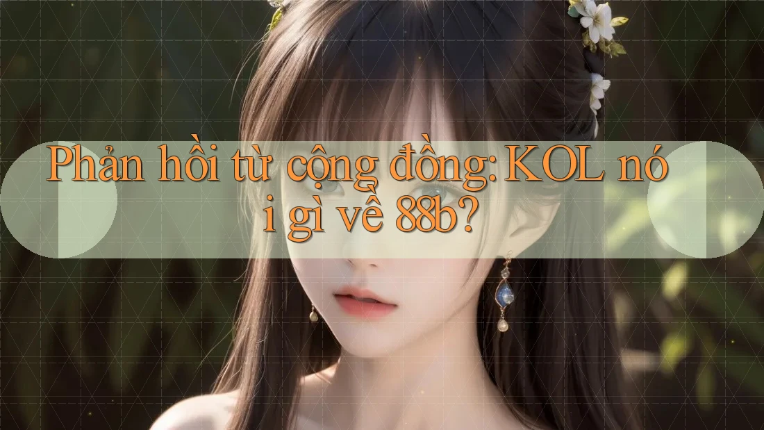 Phản hồi từ cộng đồng: KOL nói gì về 88b? Phản hồi từ cộng đồng: KOL nói gì về 88b?