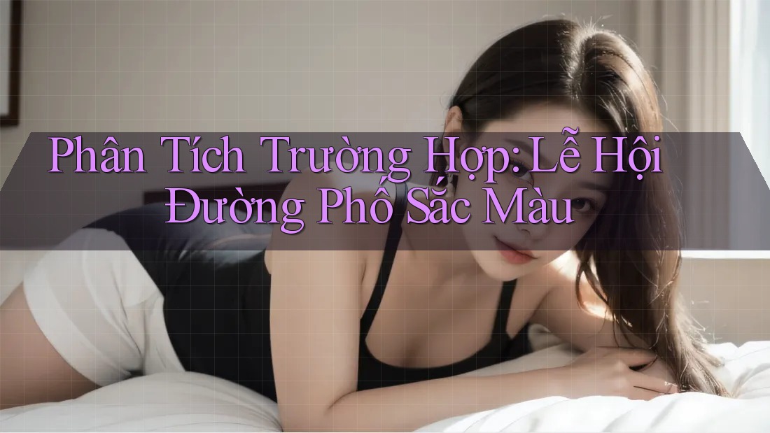 Phân Tích Trường Hợp: Lễ Hội Đường Phố Sắc Màu Phân Tích Trường Hợp: Lễ Hội Đường Phố Sắc Màu