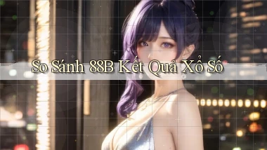 so sánh 88b kết quả xổ số