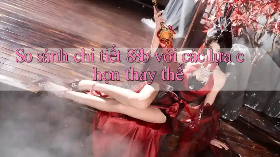 So sánh chi tiết 88b với các lựa chọn thay thế So sánh chi tiết 88b với các lựa chọn thay thế