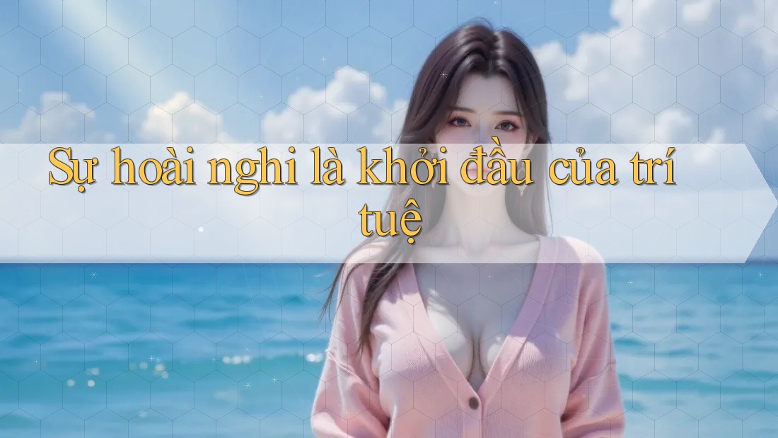Sự hoài nghi là khởi đầu của trí tuệ